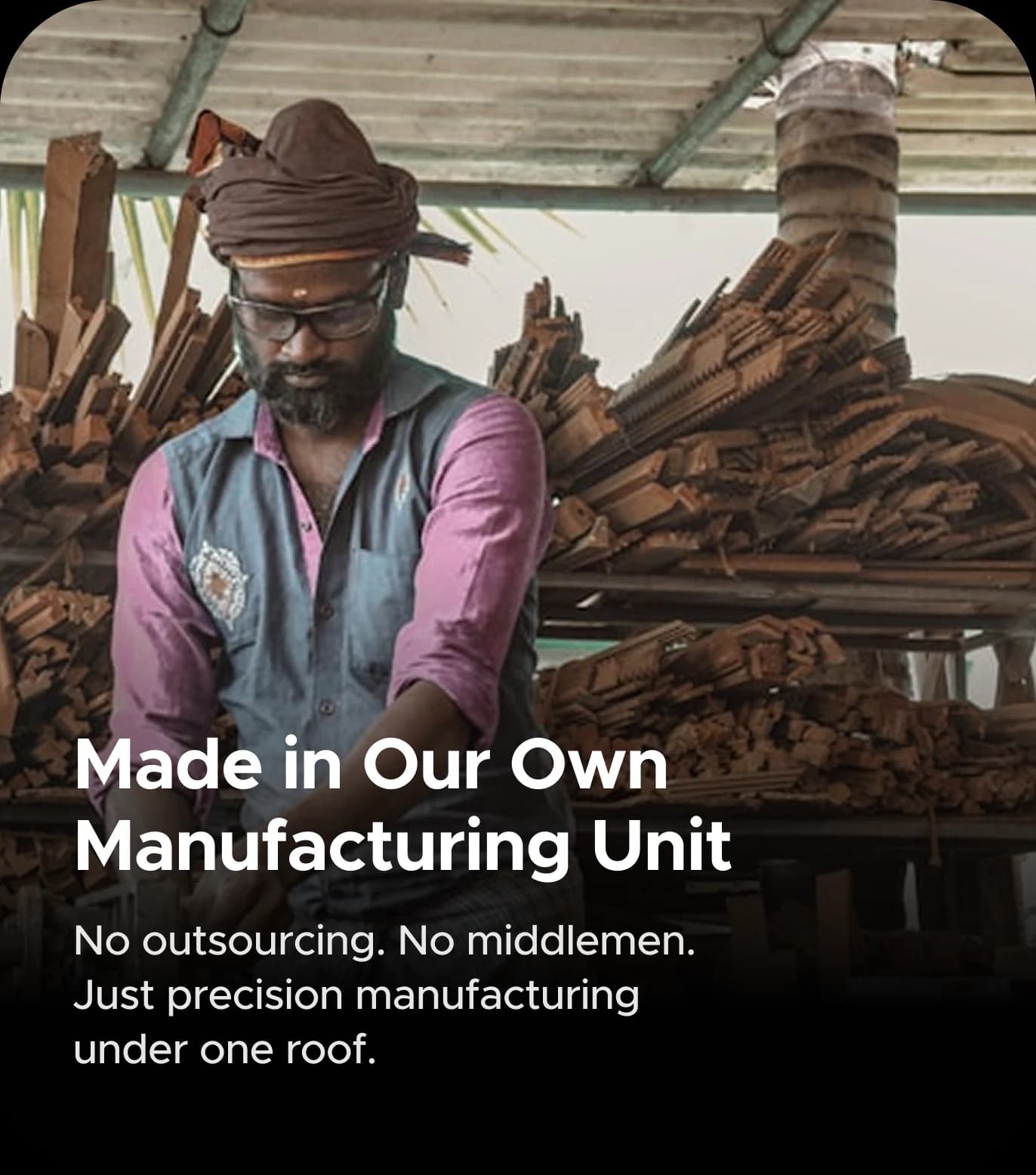 Made in Our Own Manufacturing Unit. No outsourcing. No middlemen. Just precision manufacturing under one roof.